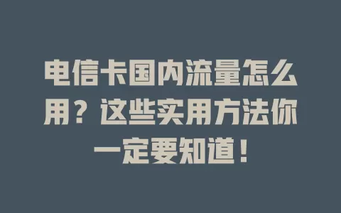 电信卡国内流量怎么用？这些实用方法你一定要知道！