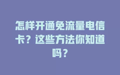 怎样开通免流量电信卡？这些方法你知道吗？
