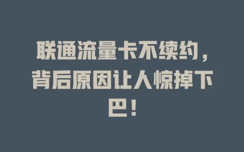 联通流量卡不续约，背后原因让人惊掉下巴！