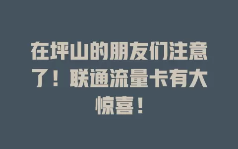 在坪山的朋友们注意了！联通流量卡有大惊喜！