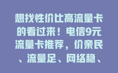 想找性价比高流量卡的看过来！电信9元流量卡推荐，价亲民、流量足、网络稳、办理简，满足日常需求，偏远地区也好用！