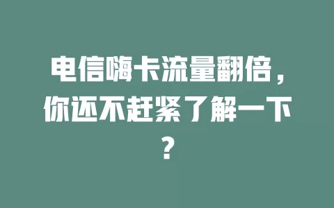 电信嗨卡流量翻倍，你还不赶紧了解一下？