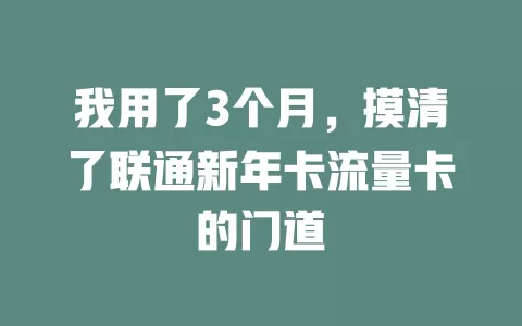 我用了3个月，摸清了联通新年卡流量卡的门道