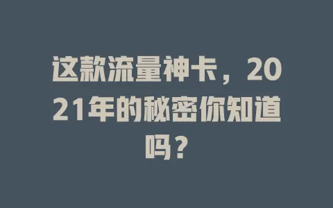 这款流量神卡，2021年的秘密你知道吗？