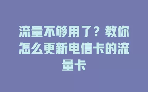 流量不够用了？教你怎么更新电信卡的流量卡