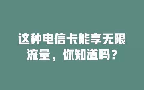 这种电信卡能享无限流量，你知道吗？