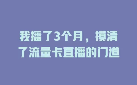 我播了3个月，摸清了流量卡直播的门道