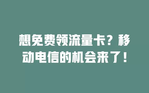 想免费领流量卡？移动电信的机会来了！