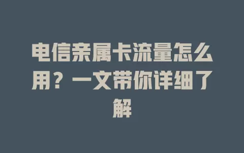 电信亲属卡流量怎么用？一文带你详细了解