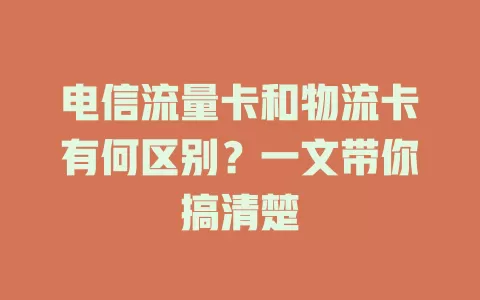 电信流量卡和物流卡有何区别？一文带你搞清楚