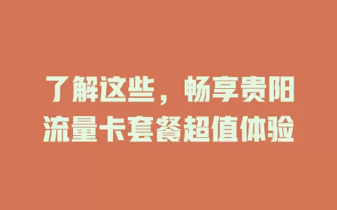 了解这些，畅享贵阳流量卡套餐超值体验