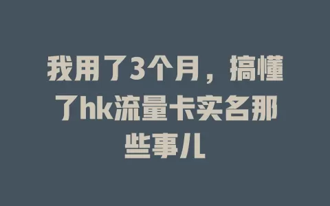 我用了3个月，搞懂了hk流量卡实名那些事儿