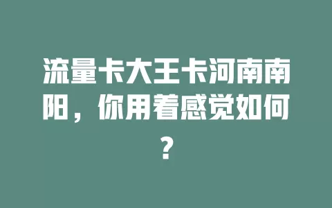 流量卡大王卡河南南阳，你用着感觉如何？