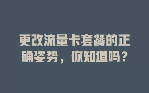 更改流量卡套餐的正确姿势，你知道吗？