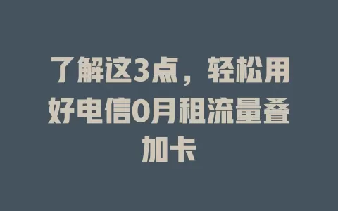 了解这3点，轻松用好电信0月租流量叠加卡