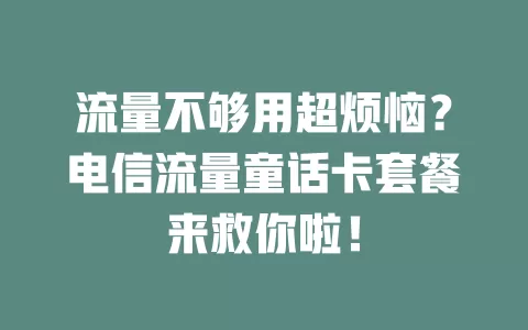 流量不够用超烦恼？电信流量童话卡套餐来救你啦！