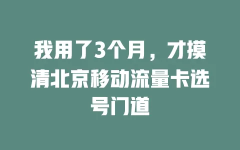 我用了3个月，才摸清北京移动流量卡选号门道