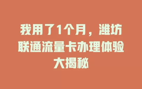 我用了1个月，潍坊联通流量卡办理体验大揭秘