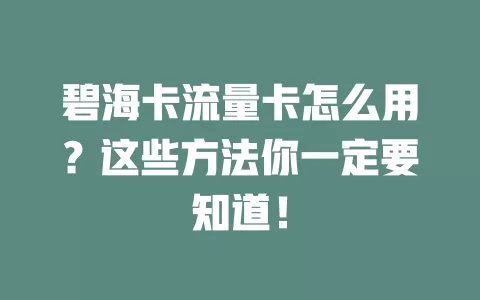 碧海卡流量卡怎么用？这些方法你一定要知道！