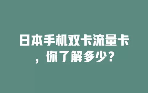 日本手机双卡流量卡，你了解多少？