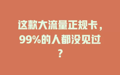 这款大流量正规卡，99%的人都没见过？