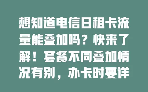 想知道电信日租卡流量能叠加吗？快来了解！套餐不同叠加情况有别，办卡时要详了解规则，按需安排流量，畅享便捷上网体验