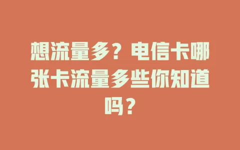 想流量多？电信卡哪张卡流量多些你知道吗？