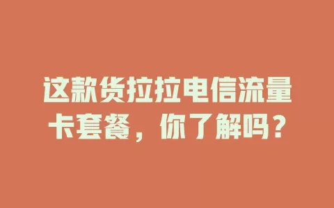 这款货拉拉电信流量卡套餐，你了解吗？