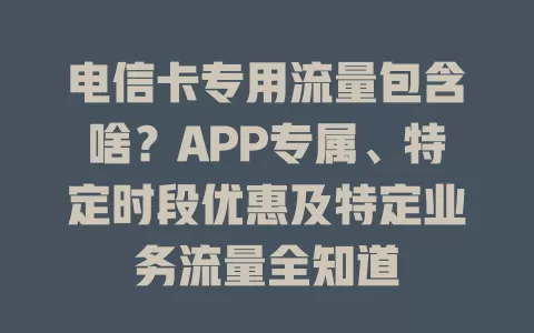 电信卡专用流量包含啥？APP专属、特定时段优惠及特定业务流量全知道