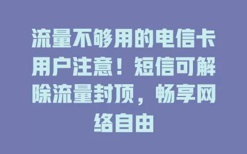 流量不够用的电信卡用户注意！短信可解除流量封顶，畅享网络自由
