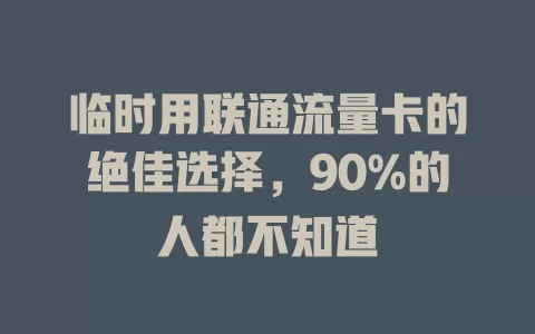 临时用联通流量卡的绝佳选择，90%的人都不知道