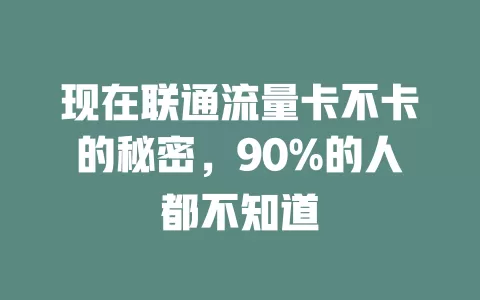 现在联通流量卡不卡的秘密，90%的人都不知道