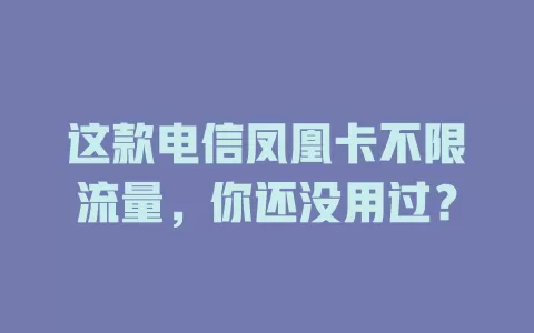 这款电信凤凰卡不限流量，你还没用过？