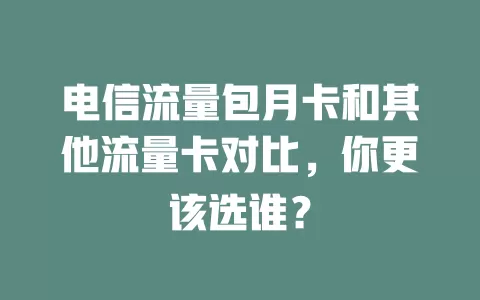电信流量包月卡和其他流量卡对比，你更该选谁？