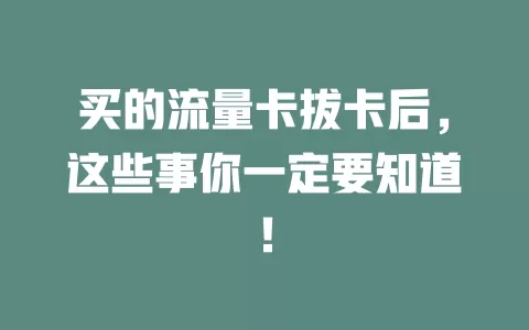 买的流量卡拔卡后，这些事你一定要知道！