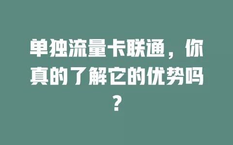 单独流量卡联通，你真的了解它的优势吗？
