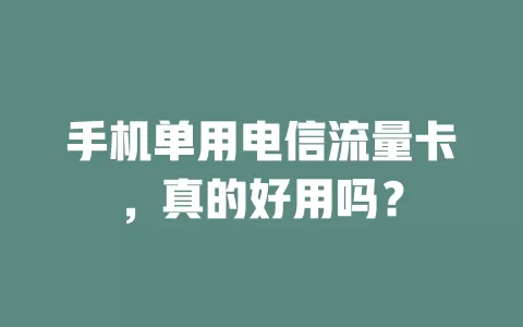 手机单用电信流量卡，真的好用吗？