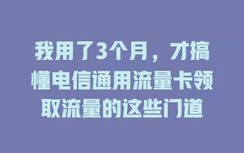 我用了3个月，才搞懂电信通用流量卡领取流量的这些门道