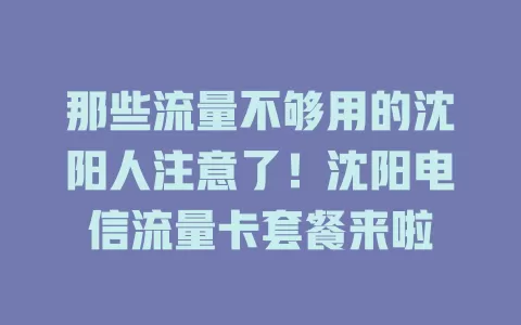 那些流量不够用的沈阳人注意了！沈阳电信流量卡套餐来啦