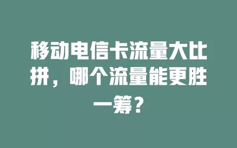 移动电信卡流量大比拼，哪个流量能更胜一筹？