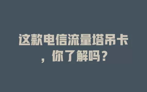 这款电信流量塔吊卡，你了解吗？