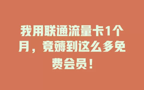 我用联通流量卡1个月，竟薅到这么多免费会员！
