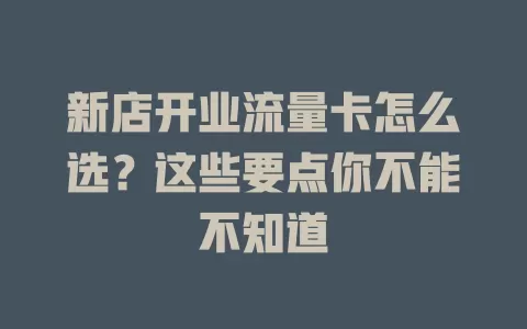 新店开业流量卡怎么选？这些要点你不能不知道