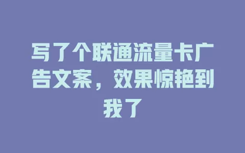 写了个联通流量卡广告文案，效果惊艳到我了