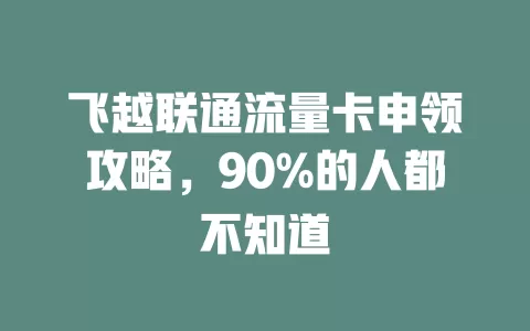 飞越联通流量卡申领攻略，90%的人都不知道