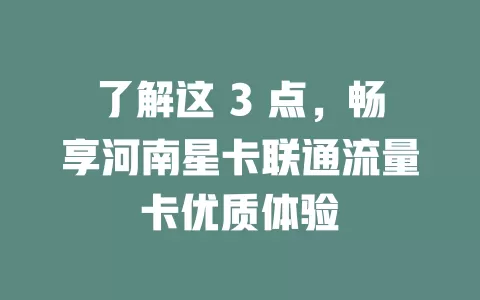 了解这 3 点，畅享河南星卡联通流量卡优质体验