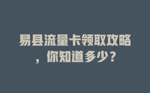 易县流量卡领取攻略，你知道多少？