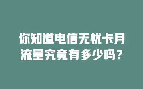 你知道电信无忧卡月流量究竟有多少吗？