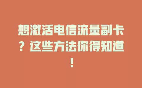 想激活电信流量副卡？这些方法你得知道！