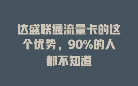 达盛联通流量卡的这个优势，90%的人都不知道
